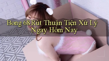 bong 68 rút thuận tiện xử lý ngay hôm nay