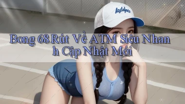bong 68 rút về atm siêu nhanh cập nhật mới