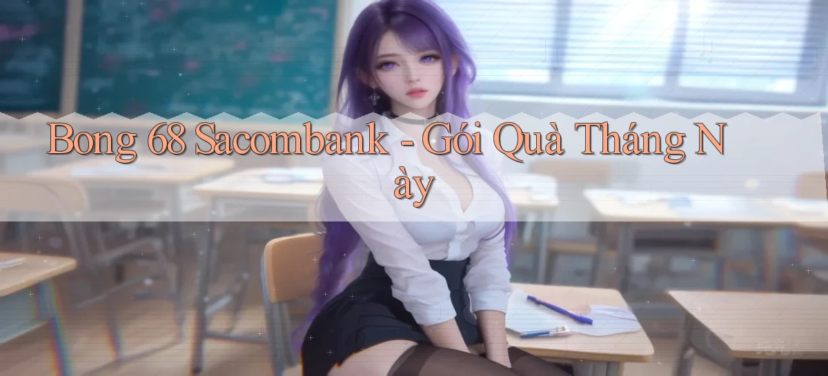bong 68 sacombank gói quà tháng này