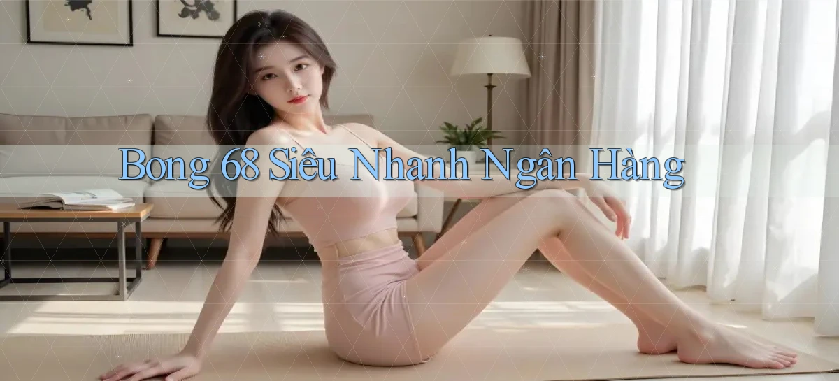 bong 68 siêu nhanh ngân hàng