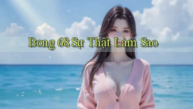 bong 68 sự thật làm sao