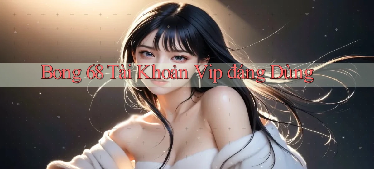 bong 68 tài khoản vip đáng dùng