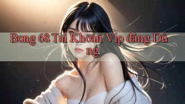 bong 68 tài khoản vip đáng dùng