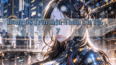 bong 68 trên điện thoại ch play