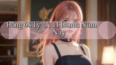 bong 68 tỷ lệ 1：1 bonus năm nay