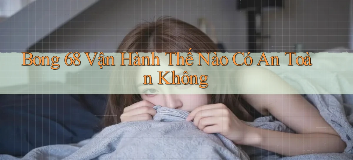 bong 68 vận hành thế nào có an toàn không