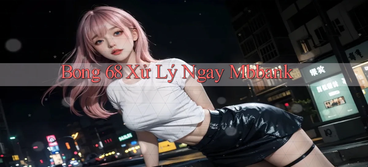 bong 68 xử lý ngay mbbank