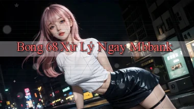 bong 68 xử lý ngay mbbank