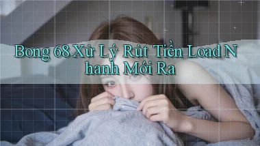 bong 68 xử lý rút tiền load nhanh mới ra
