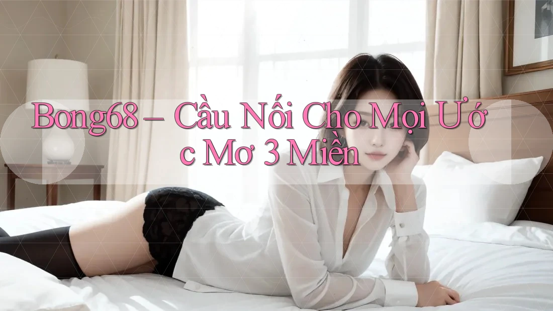 Bong68 – Cầu Nối Cho Mọi Ước Mơ 3 Miền Bong68 – Cầu Nối Cho Mọi Ước Mơ 3 Miền