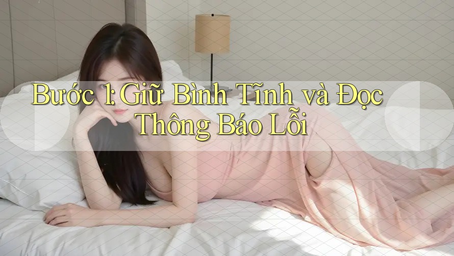 Bước 1: Giữ Bình Tĩnh và Đọc Thông Báo Lỗi