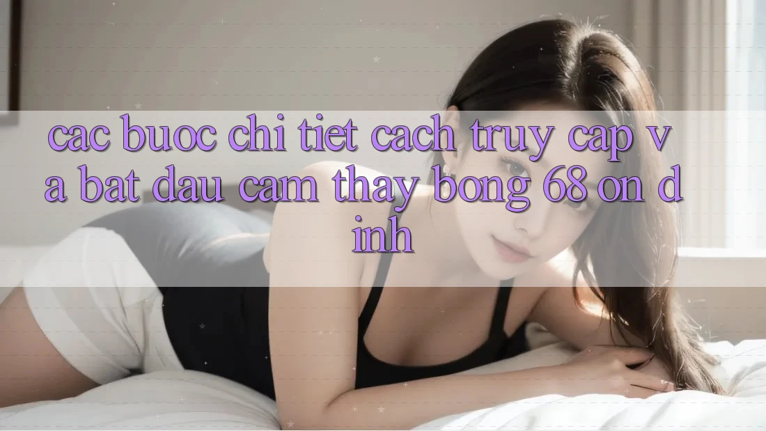 Các bước Chi Tiết Cách Truy Cập Và Bắt Đầu Cảm thấy bong 68 Ổn định