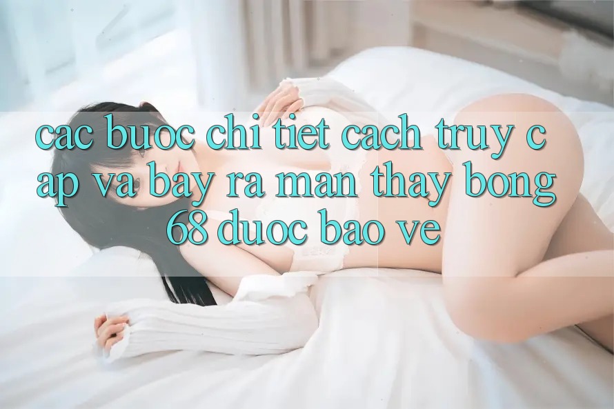 Các bước Chi Tiết Cách Truy Cập Và Bày ra màn Thấy bong 68 Được bảo vệ Các bước Chi Tiết Cách Truy Cập Và Bày ra màn Thấy bong 68 Được bảo vệ