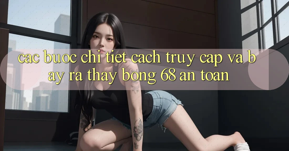 Các bước Chi Tiết Cách Truy Cập Và Bày ra Thấy bong 68 An Toàn