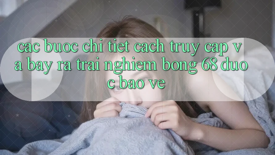 Các bước Chi Tiết Cách Truy Cập Và Bày ra Trải Nghiệm bong 68 Được bảo vệ Các bước Chi Tiết Cách Truy Cập Và Bày ra Trải Nghiệm bong 68 Được bảo vệ