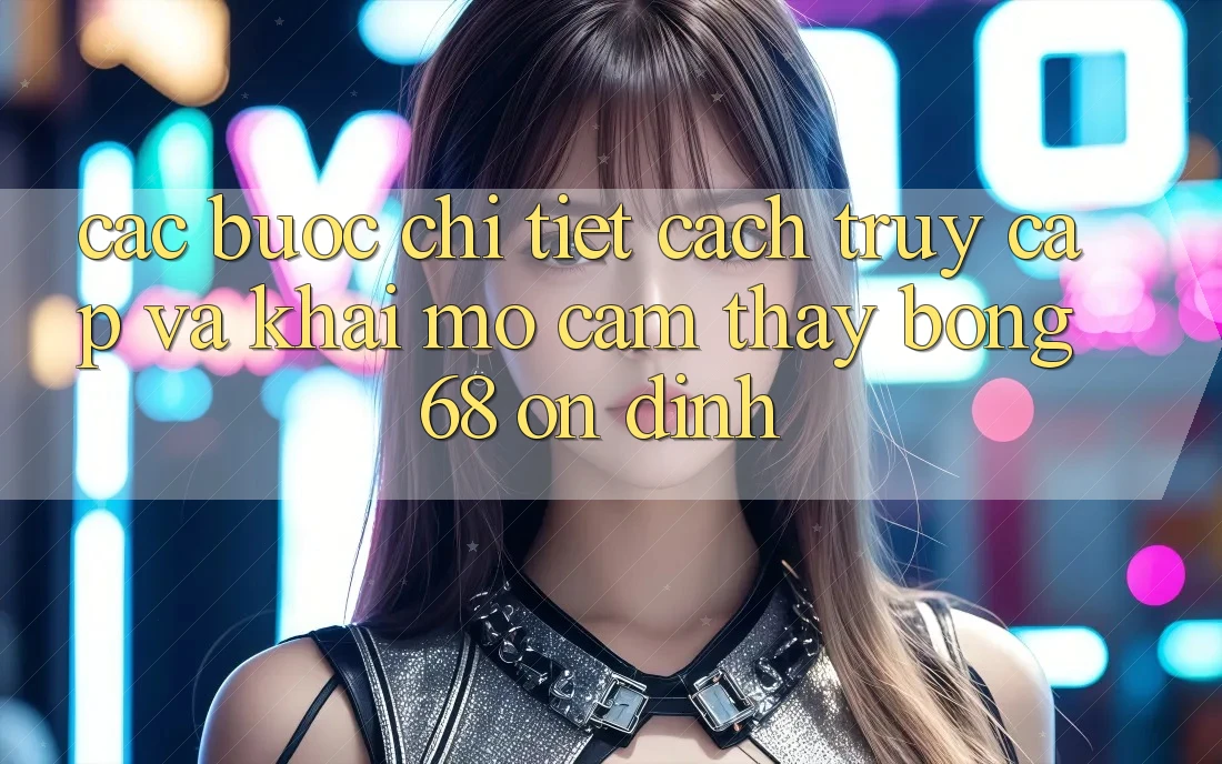 Các bước Chi Tiết Cách Truy Cập Và Khai mở Cảm thấy bong 68 Ổn định Các bước Chi Tiết Cách Truy Cập Và Khai mở Cảm thấy bong 68 Ổn định