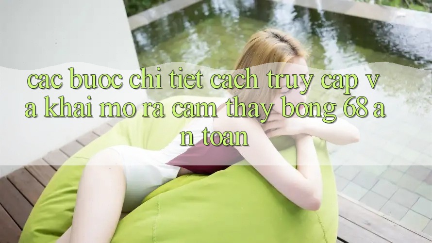 Các bước Chi Tiết Cách Truy Cập Và Khai mở ra Cảm thấy bong 68 An Toàn Các bước Chi Tiết Cách Truy Cập Và Khai mở ra Cảm thấy bong 68 An Toàn