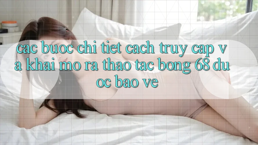 Các bước Chi Tiết Cách Truy Cập Và Khai mở ra Thao tác bong 68 Được bảo vệ Các bước Chi Tiết Cách Truy Cập Và Khai mở ra Thao tác bong 68 Được bảo vệ