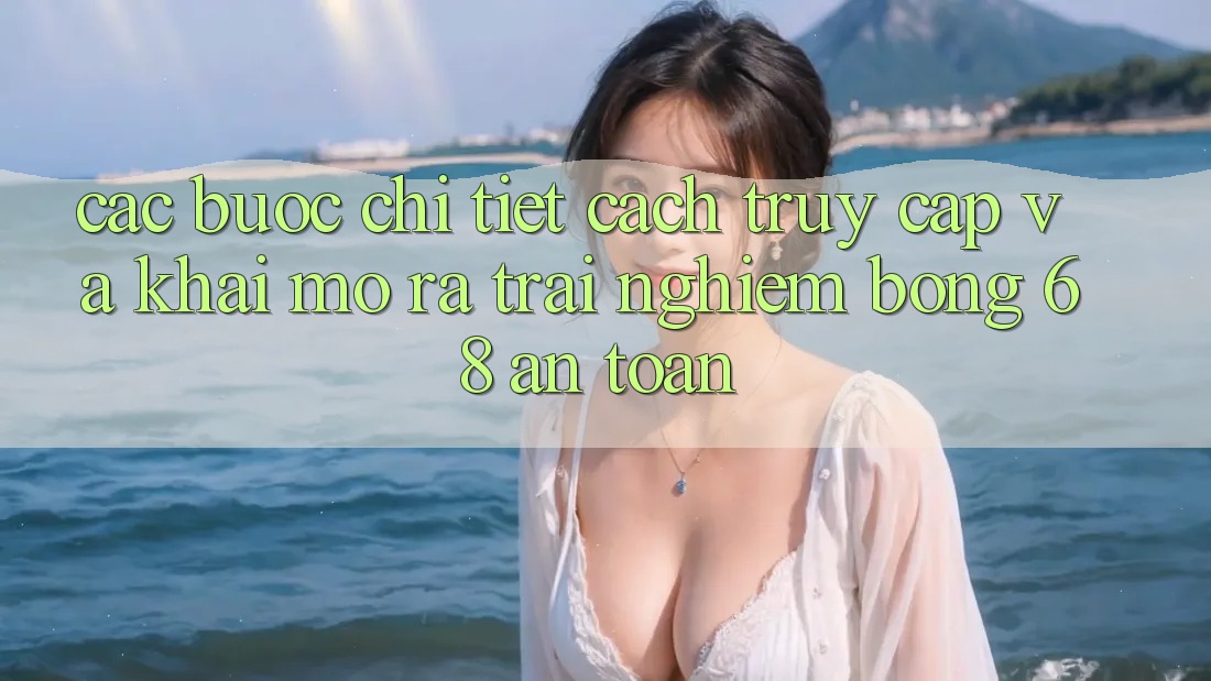 Các bước Chi Tiết Cách Truy Cập Và Khai mở ra Trải nghiệm bong 68 An Toàn Các bước Chi Tiết Cách Truy Cập Và Khai mở ra Trải nghiệm bong 68 An Toàn