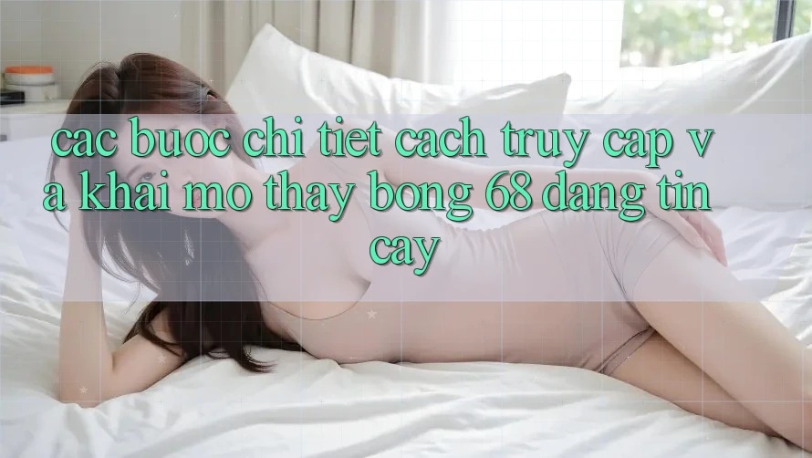 Các bước Chi Tiết Cách Truy Cập Và Khai mở Thấy bong 68 Đáng tin cậy