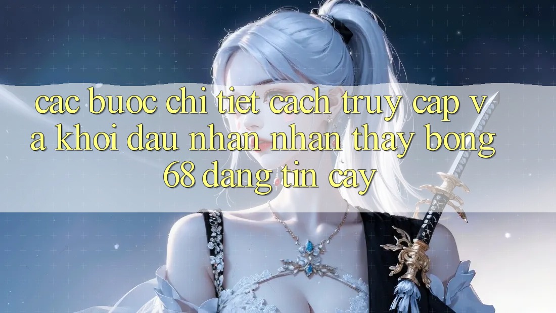 Các bước Chi Tiết Cách Truy Cập Và Khởi đầu Nhận nhận thấy bong 68 Đáng tin cậy Các bước Chi Tiết Cách Truy Cập Và Khởi đầu Nhận nhận thấy bong 68 Đáng tin cậy