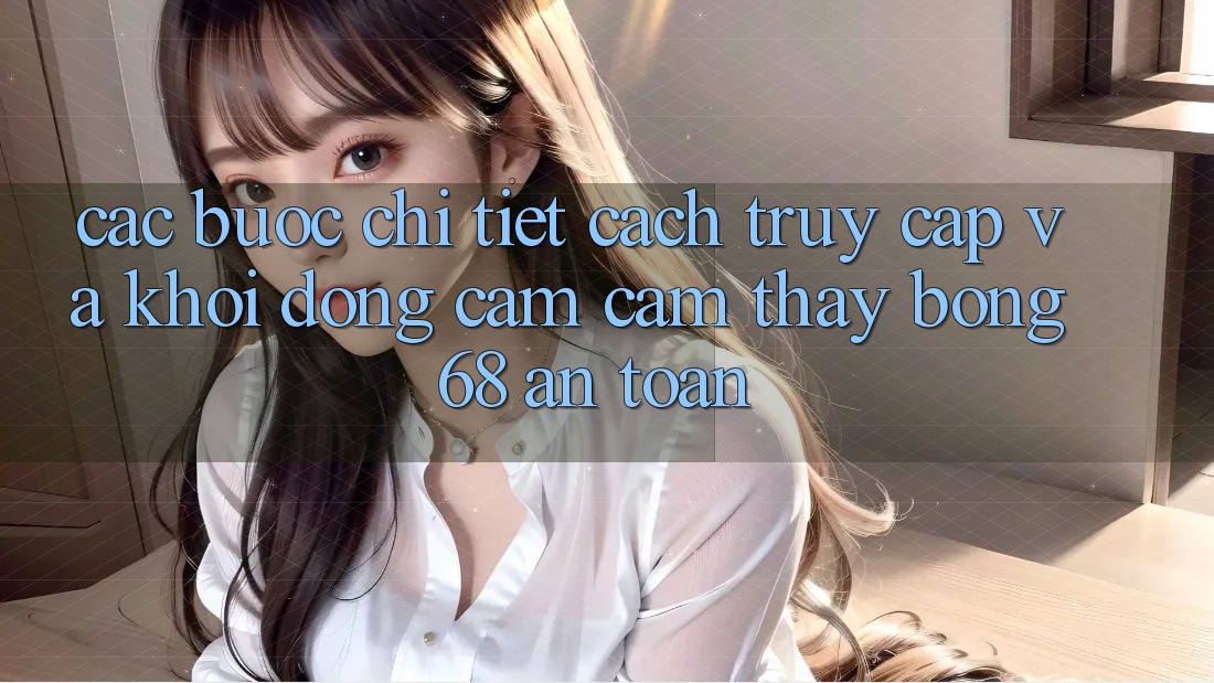 Các bước Chi Tiết Cách Truy Cập Và Khởi động Cảm cảm thấy bong 68 An Toàn Các bước Chi Tiết Cách Truy Cập Và Khởi động Cảm cảm thấy bong 68 An Toàn