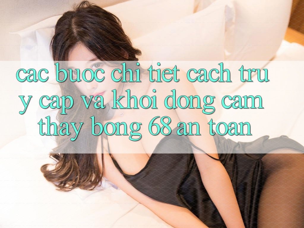 Các bước Chi Tiết Cách Truy Cập Và Khởi động Cảm thấy bong 68 An Toàn Các bước Chi Tiết Cách Truy Cập Và Khởi động Cảm thấy bong 68 An Toàn