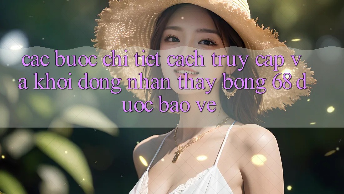 Các bước Chi Tiết Cách Truy Cập Và Khởi động Nhận thấy bong 68 Được bảo vệ Các bước Chi Tiết Cách Truy Cập Và Khởi động Nhận thấy bong 68 Được bảo vệ