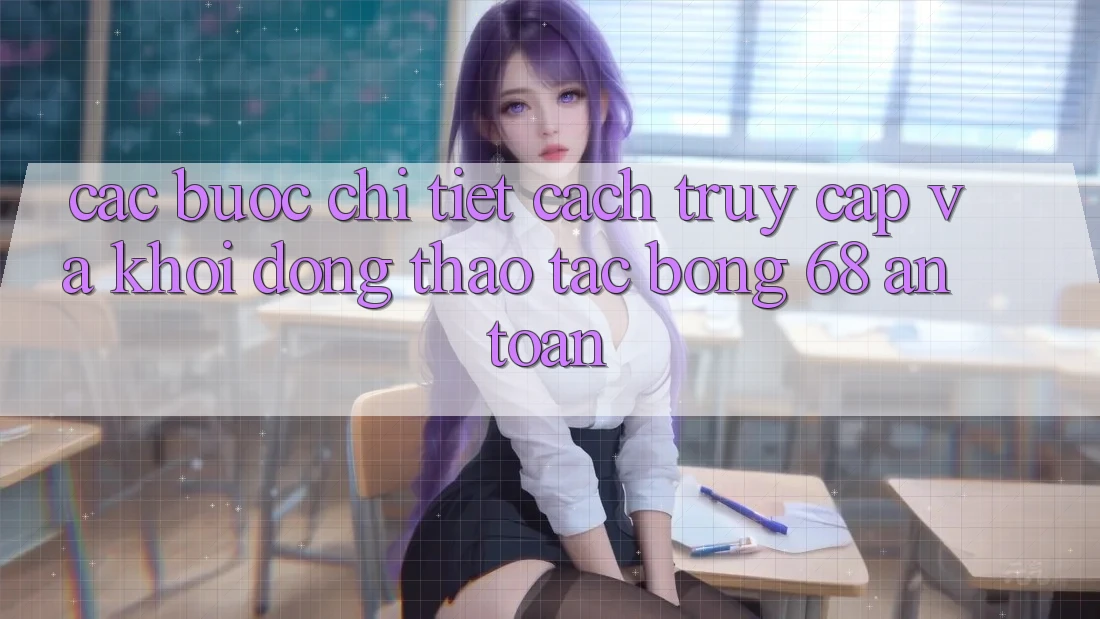 Các bước Chi Tiết Cách Truy Cập Và Khởi động Thao tác bong 68 An Toàn Các bước Chi Tiết Cách Truy Cập Và Khởi động Thao tác bong 68 An Toàn