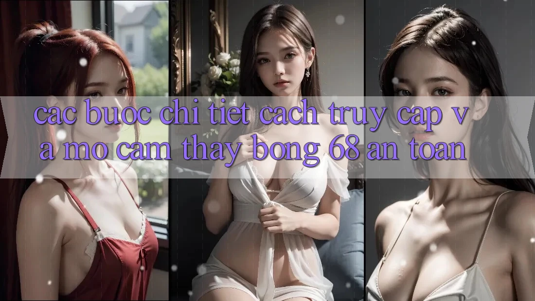 Các bước Chi Tiết Cách Truy Cập Và Mở Cảm thấy bong 68 An Toàn Các bước Chi Tiết Cách Truy Cập Và Mở Cảm thấy bong 68 An Toàn