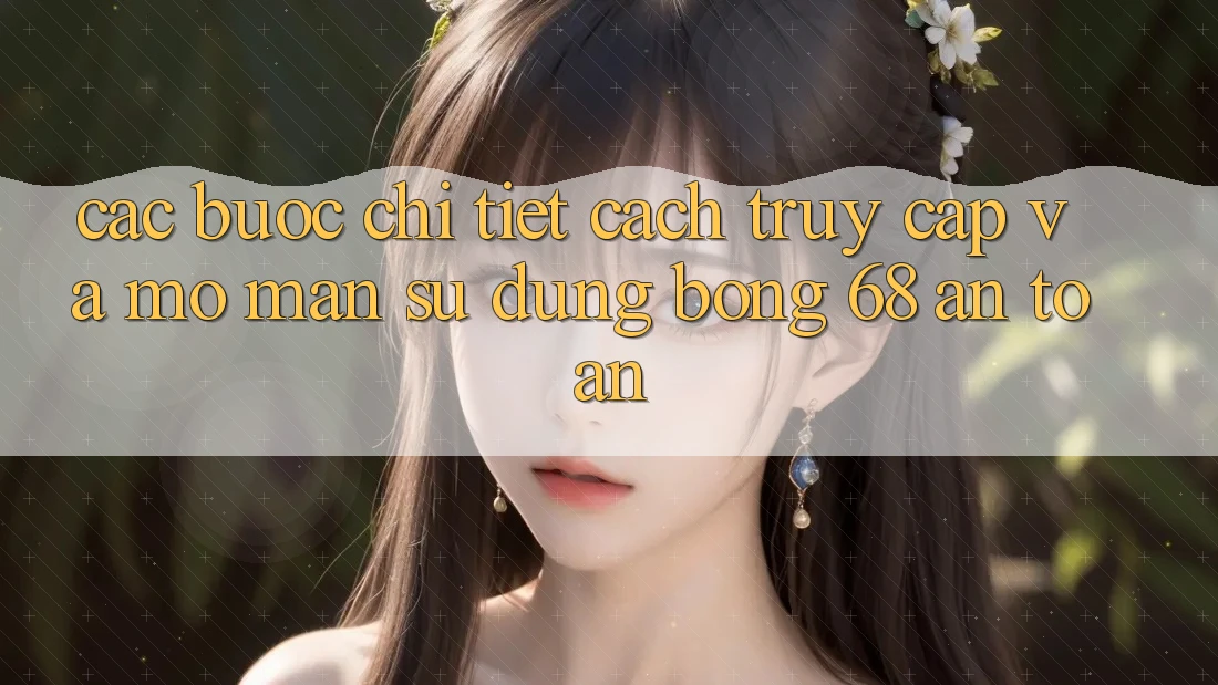 Các bước Chi Tiết Cách Truy Cập Và Mở màn Sử dụng bong 68 An Toàn Các bước Chi Tiết Cách Truy Cập Và Mở màn Sử dụng bong 68 An Toàn