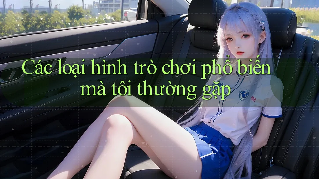 Các loại hình trò chơi phổ biến mà tôi thường gặp Các loại hình trò chơi phổ biến mà tôi thường gặp