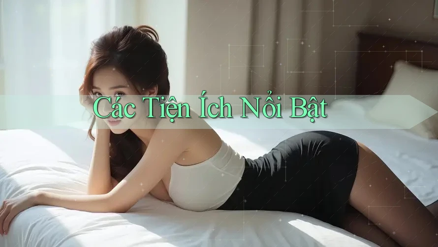 Các Tiện Ích Nổi Bật Các Tiện Ích Nổi Bật