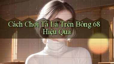 cách chơi tá lả trên bong 68 hiệu quả