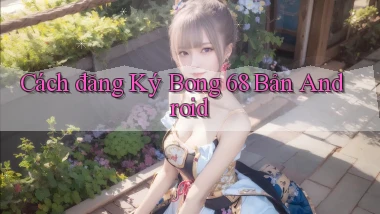 cách đăng ký bong 68 bản android