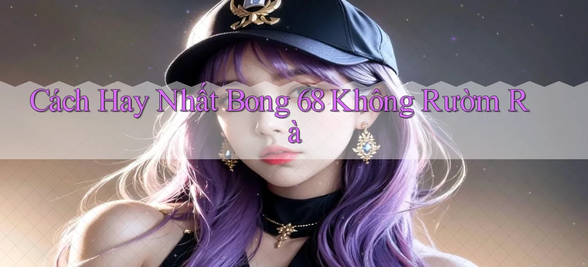 cách hay nhất bong 68 không rườm rà