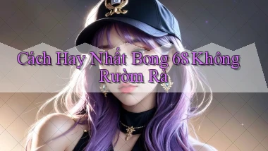 cách hay nhất bong 68 không rườm rà