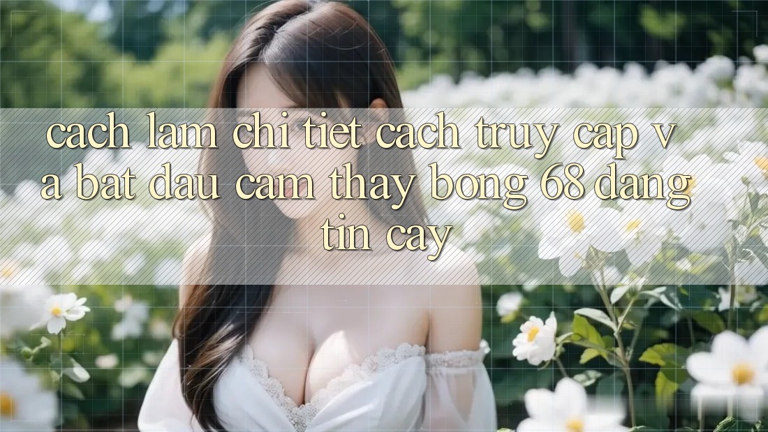 Cách làm Chi Tiết Cách Truy Cập Và Bắt Đầu Cảm thấy bong 68 Đáng tin cậy Cách làm Chi Tiết Cách Truy Cập Và Bắt Đầu Cảm thấy bong 68 Đáng tin cậy