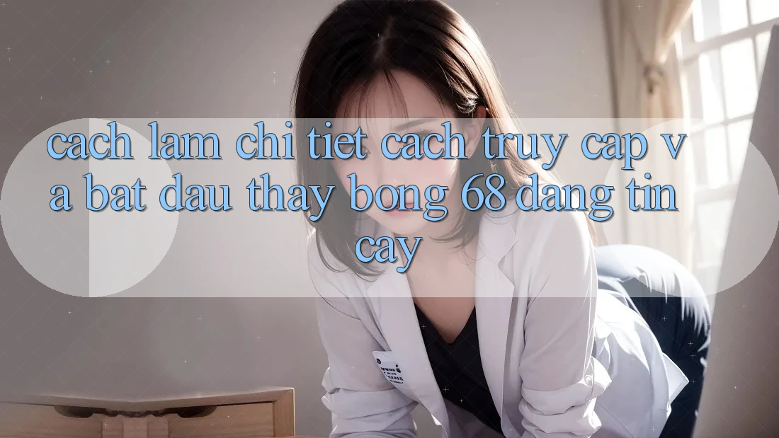 Cách làm Chi Tiết Cách Truy Cập Và Bắt Đầu Thấy bong 68 Đáng tin cậy Cách làm Chi Tiết Cách Truy Cập Và Bắt Đầu Thấy bong 68 Đáng tin cậy