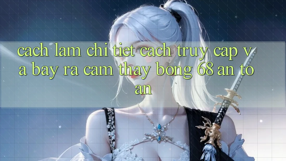 Cách làm Chi Tiết Cách Truy Cập Và Bày ra Cảm thấy bong 68 An Toàn Cách làm Chi Tiết Cách Truy Cập Và Bày ra Cảm thấy bong 68 An Toàn