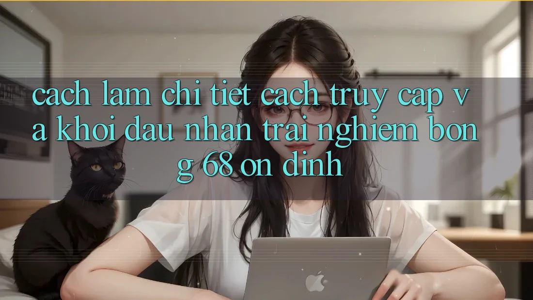 Cách làm Chi Tiết Cách Truy Cập Và Khởi đầu Nhận trải nghiệm bong 68 Ổn định Cách làm Chi Tiết Cách Truy Cập Và Khởi đầu Nhận trải nghiệm bong 68 Ổn định