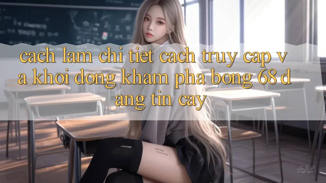 Cách làm Chi Tiết Cách Truy Cập Và Khởi động Khám phá bong 68 Đáng tin cậy Cách làm Chi Tiết Cách Truy Cập Và Khởi động Khám phá bong 68 Đáng tin cậy