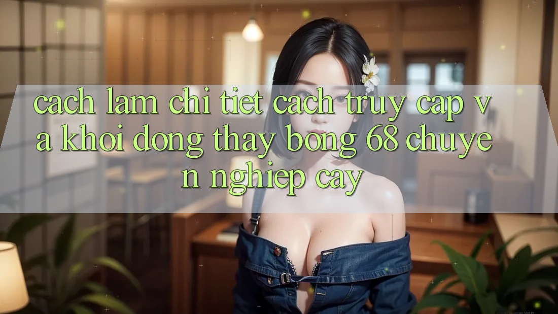Cách làm Chi Tiết Cách Truy Cập Và Khởi động Thấy bong 68 Chuyên nghiệp cậy Cách làm Chi Tiết Cách Truy Cập Và Khởi động Thấy bong 68 Chuyên nghiệp cậy