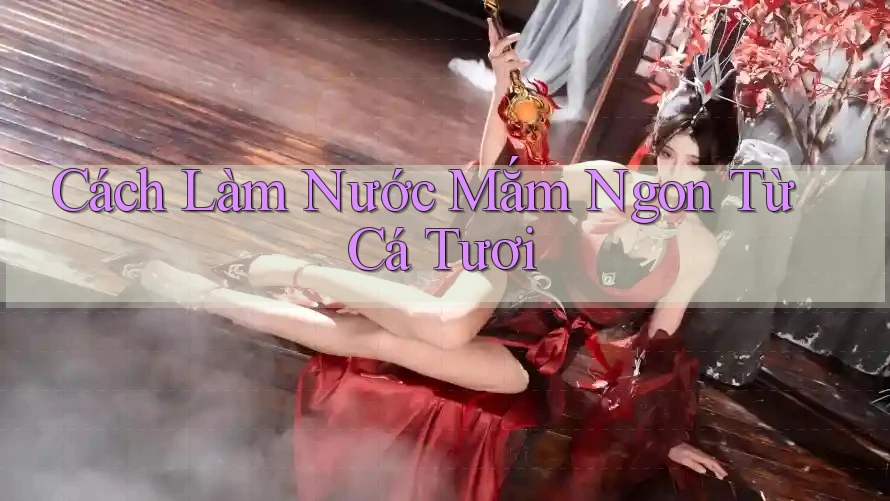 Cách Làm Nước Mắm Ngon Từ Cá Tươi Cách Làm Nước Mắm Ngon Từ Cá Tươi