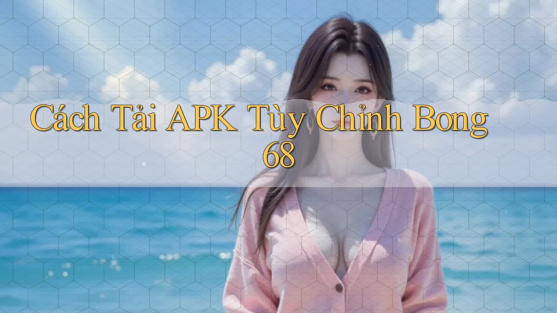 Cách Tải APK Tùy Chỉnh Bong 68 Cách Tải APK Tùy Chỉnh Bong 68