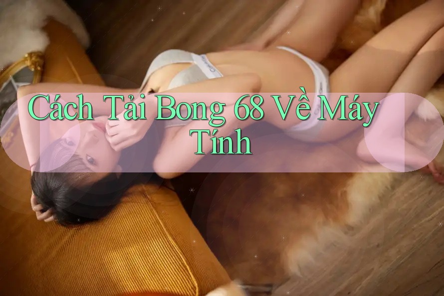 Cách Tải Bong 68 Về Máy Tính Cách Tải Bong 68 Về Máy Tính