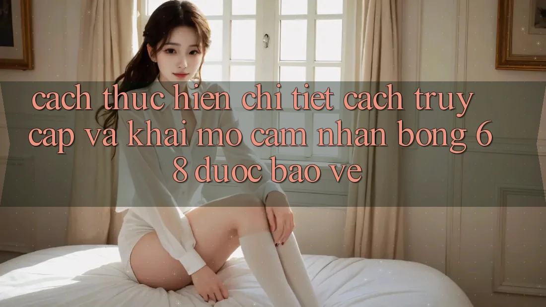 Cách thực hiện Chi Tiết Cách Truy Cập Và Khai mở Cảm nhận bong 68 Được bảo vệ Cách thực hiện Chi Tiết Cách Truy Cập Và Khai mở Cảm nhận bong 68 Được bảo vệ