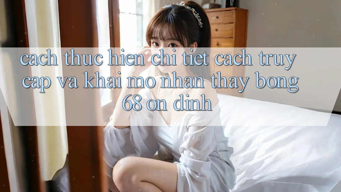 Cách thực hiện Chi Tiết Cách Truy Cập Và Khai mở Nhận thấy bong 68 Ổn định Cách thực hiện Chi Tiết Cách Truy Cập Và Khai mở Nhận thấy bong 68 Ổn định