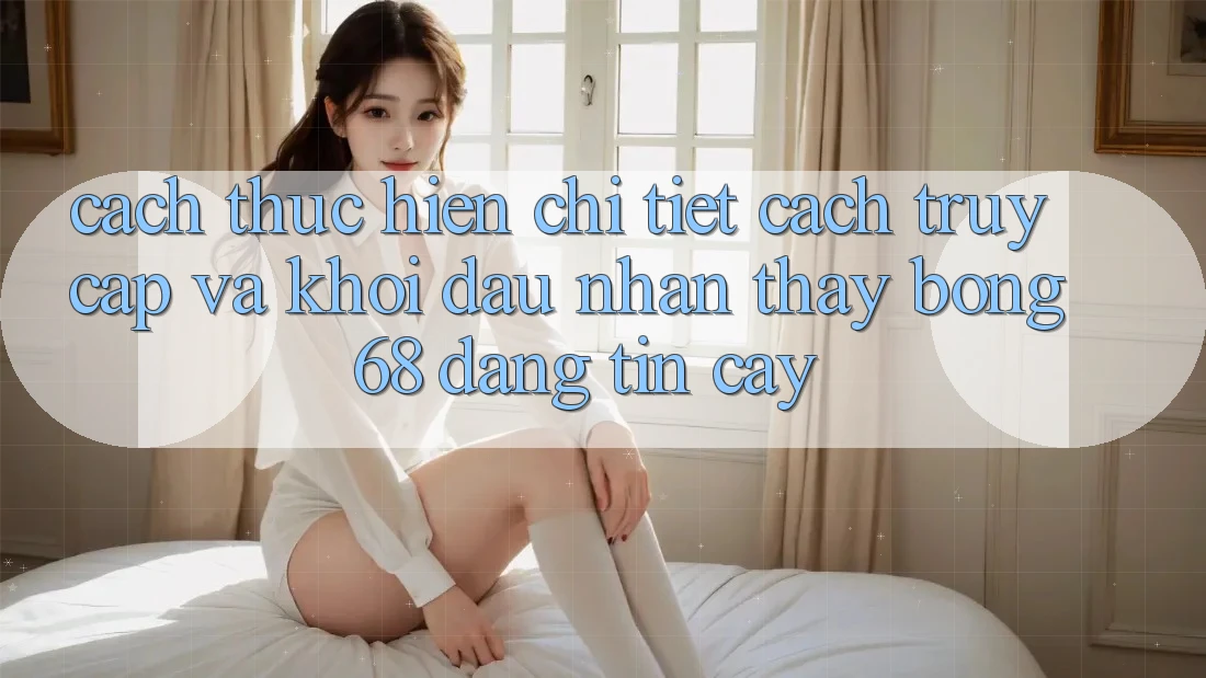 Cách thực hiện Chi Tiết Cách Truy Cập Và Khởi đầu Nhận thấy bong 68 Đáng tin cậy Cách thực hiện Chi Tiết Cách Truy Cập Và Khởi đầu Nhận thấy bong 68 Đáng tin cậy