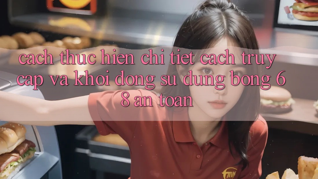 Cách thực hiện Chi Tiết Cách Truy Cập Và Khởi động Sử dụng bong 68 An Toàn Cách thực hiện Chi Tiết Cách Truy Cập Và Khởi động Sử dụng bong 68 An Toàn